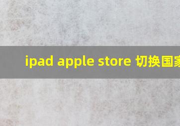 ipad apple store 切换国家